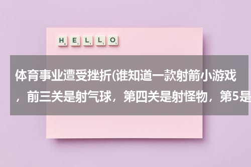 体育事业遭受挫折(谁知道一款射箭小游戏，前三关是射气球，第四关是射怪物，第5是射靶子，。。射风火轮、乌鸦、大树。。。。)